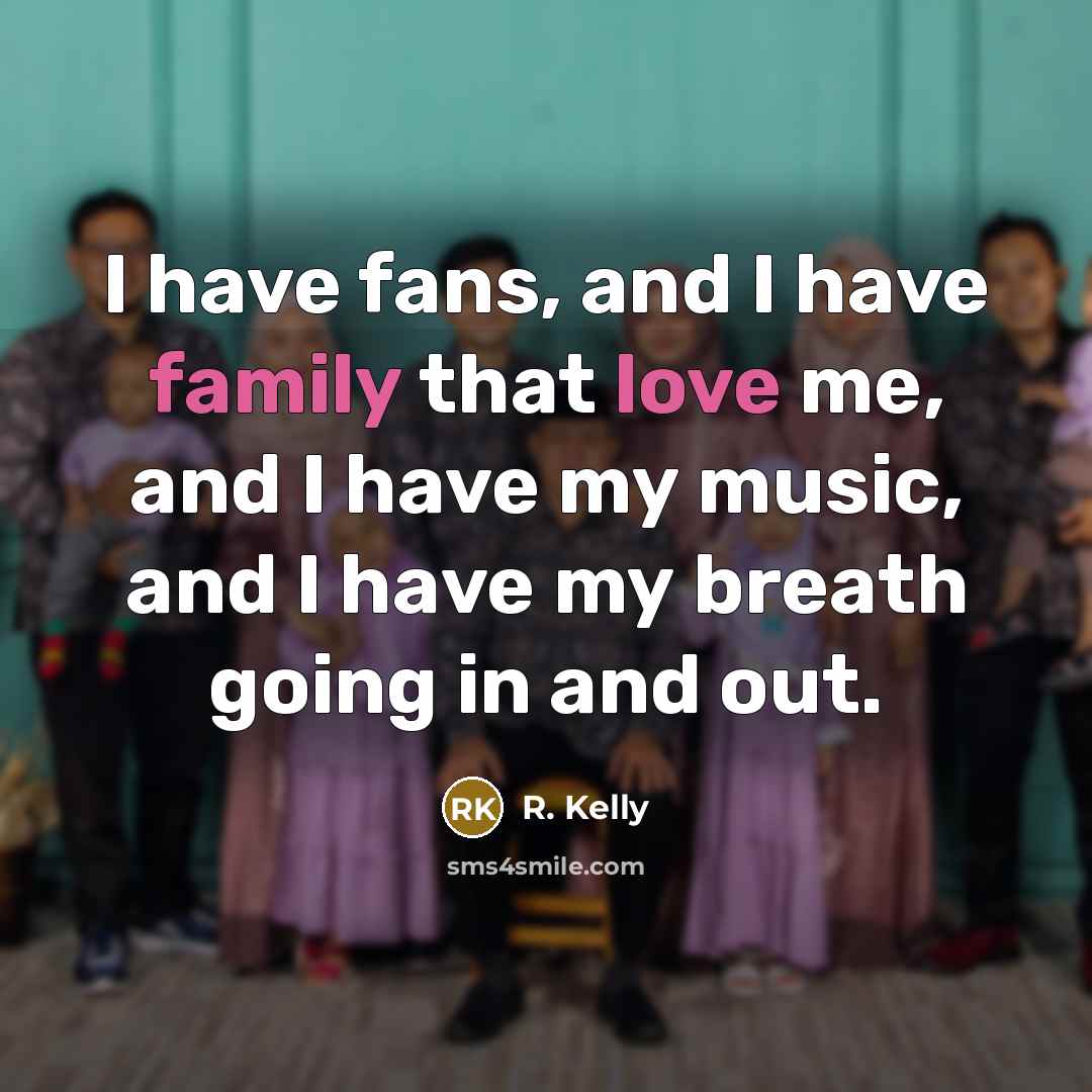 “I have fans, and I have family that love me,…” quote by R. Kelly