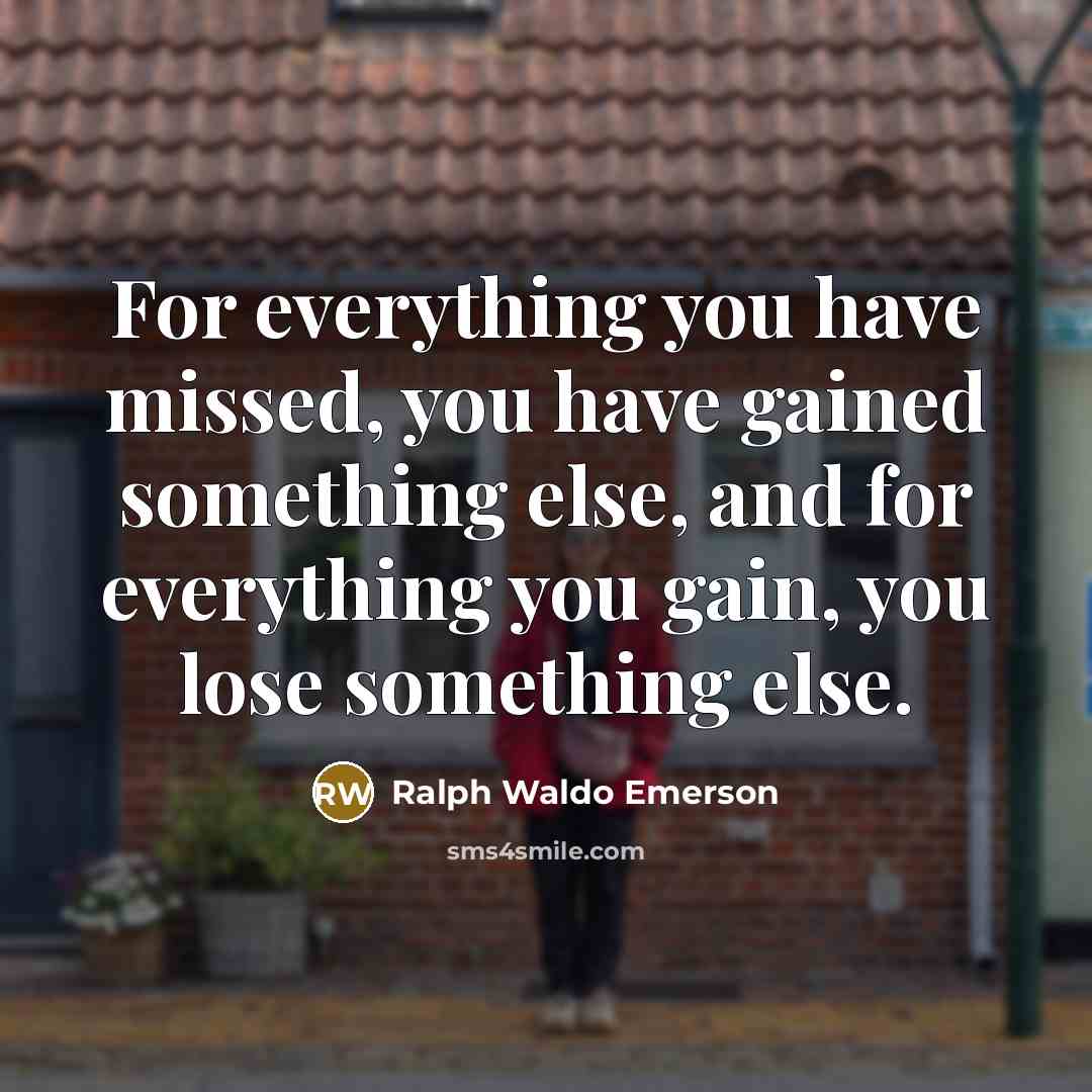 “For everything you have missed, you have gained something else,…” quote by Ralph Waldo Emerson