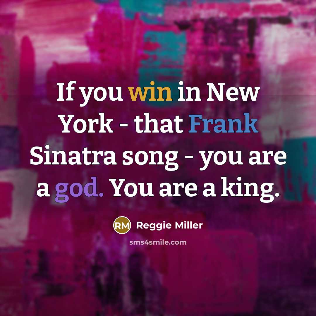 “If you win in New York - that Frank Sinatra song - you are a god. You are a king.” quote by Reggie Miller