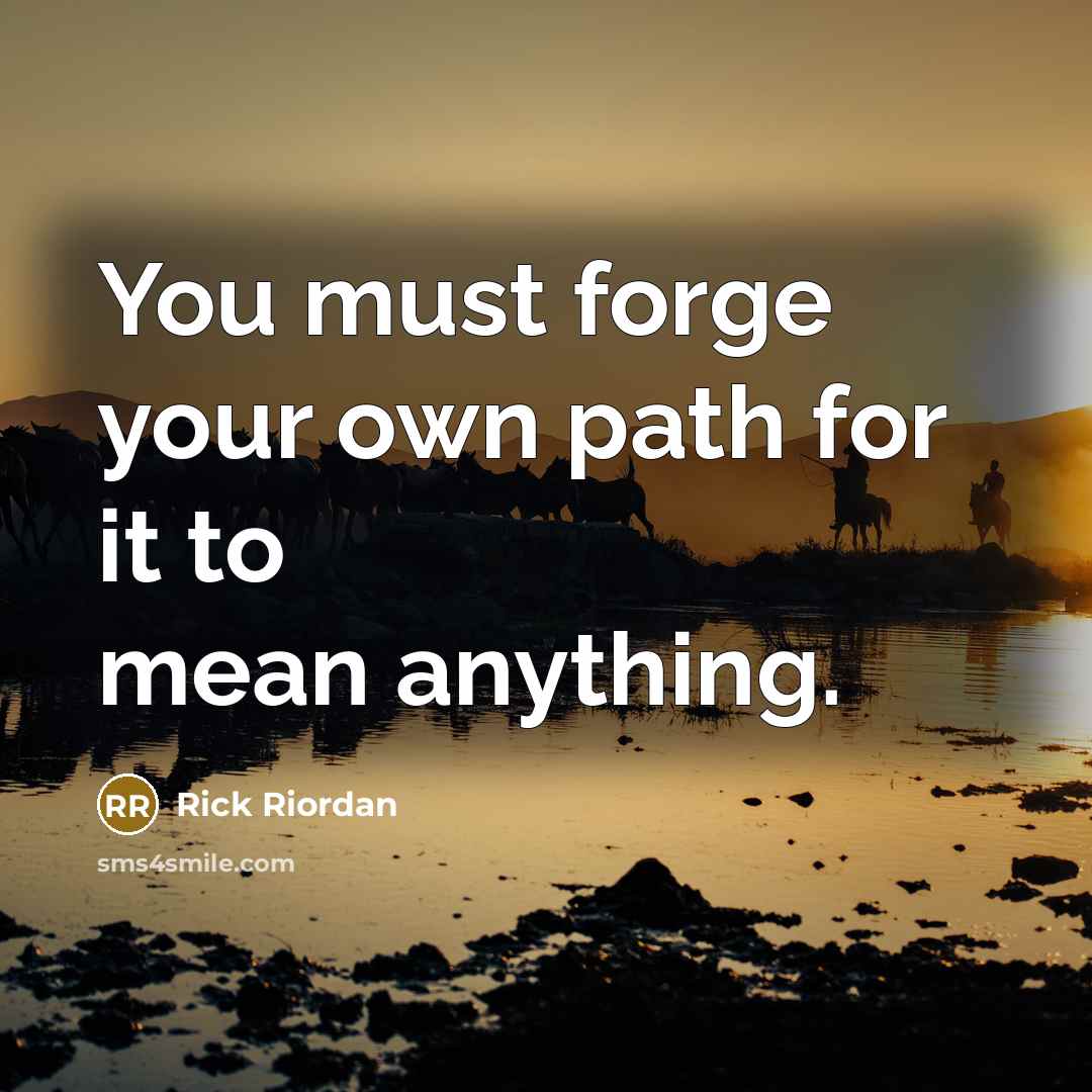 “You must forge your own path for it to mean…” quote by Rick Riordan