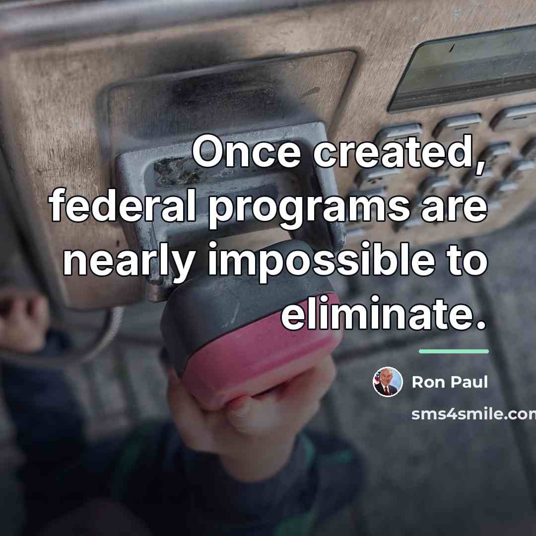 “Once created, federal programs are nearly impossible to eliminate.…” quote by Ron Paul