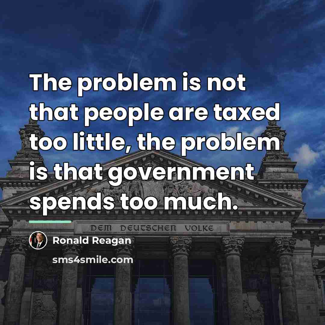 “The problem is not that people are taxed too little,…” quote by Ronald Reagan