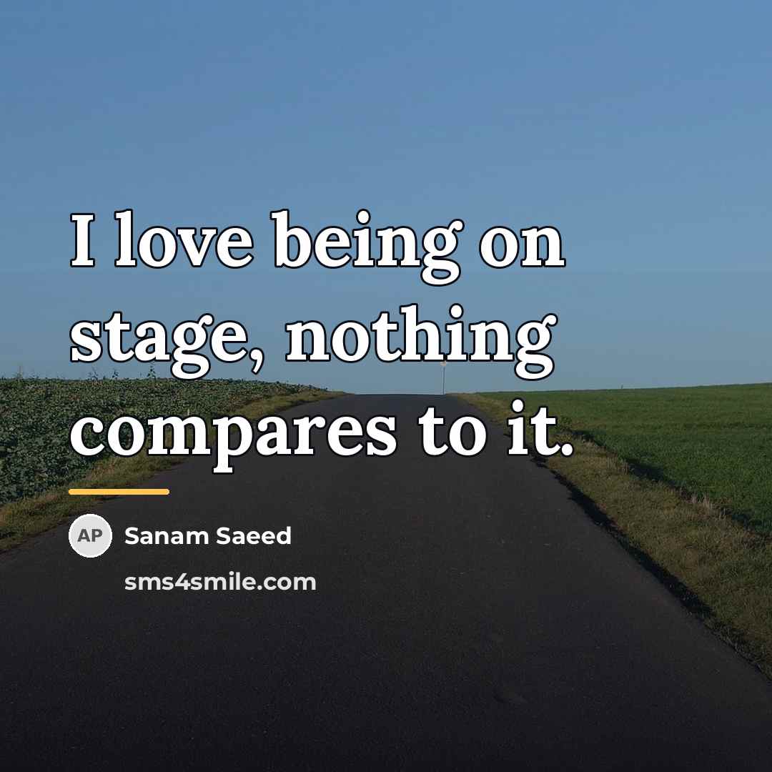 “I love being on stage, nothing compares to it.…” quote by Sanam Saeed