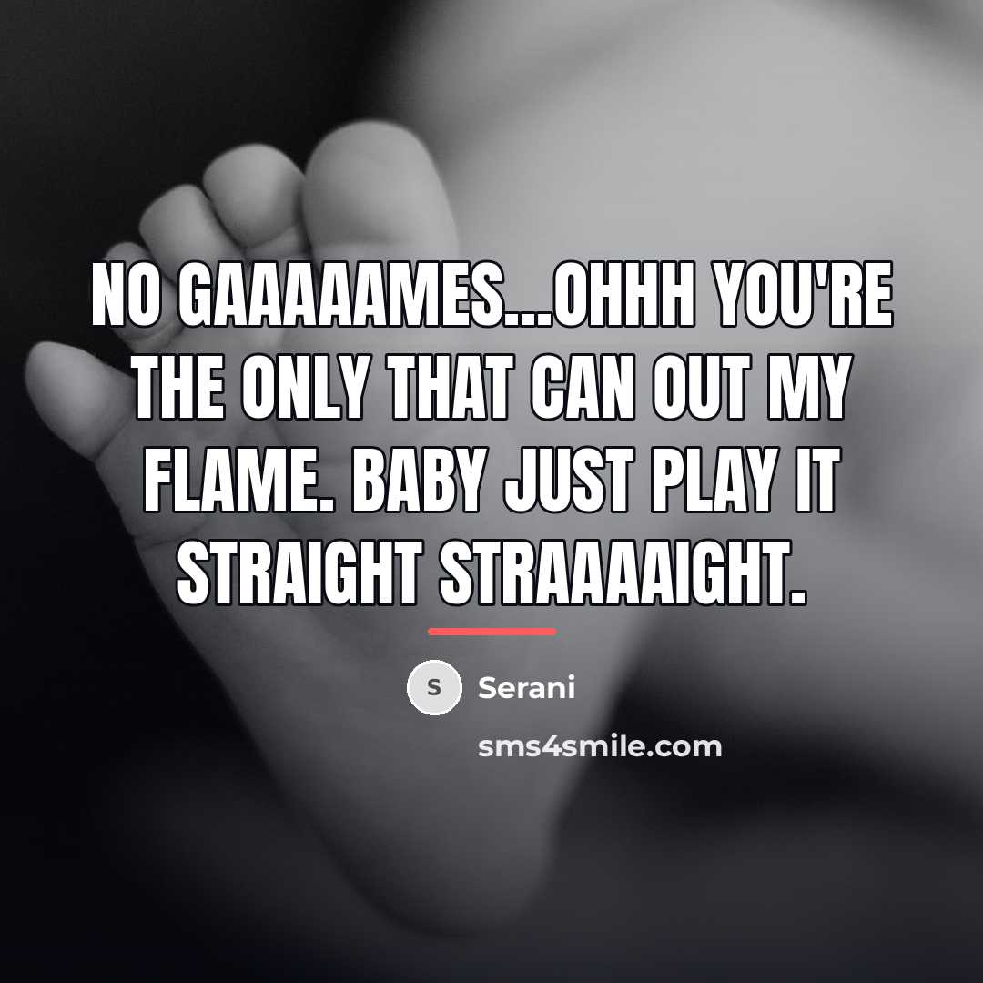 “No gaaaaames...ohhh You're the only that can out my flame.…” quote by Serani
