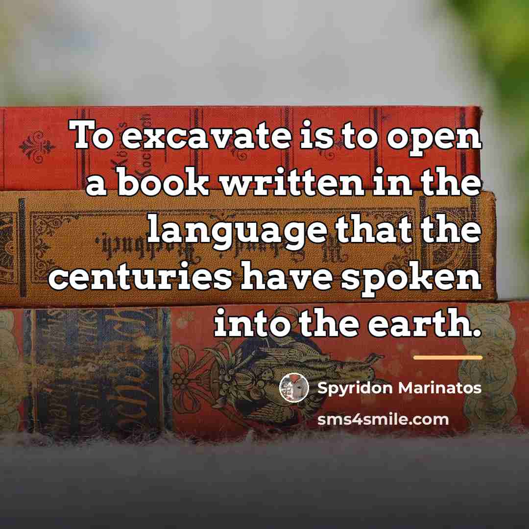 “To excavate is to open a book written in the…” quote by Spyridon Marinatos