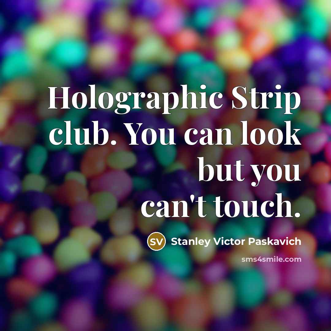 “Holographic Strip club. You can look but you can't touch.” quote by Stanley Victor Paskavich