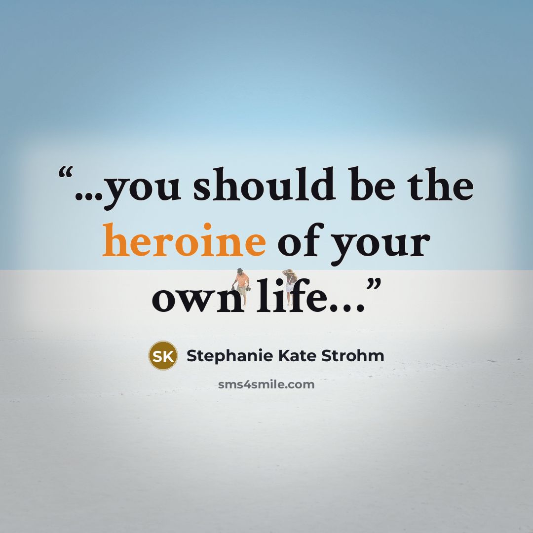 “...you should be the heroine of your own life…” quote by Stephanie Kate Strohm