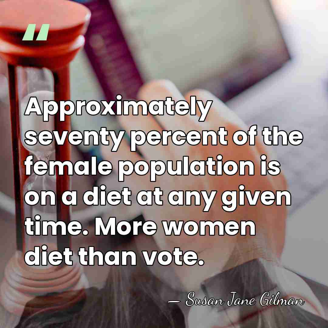 Approximately seventy percent of the female population is on a diet at&hellip; - Susan Jane Gilman