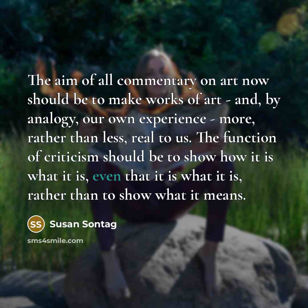 “The aim of all commentary on art now should be…” quote by Susan Sontag
