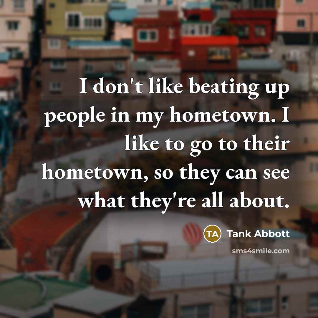 “I don't like beating up people in my hometown. I…” quote by Tank Abbott