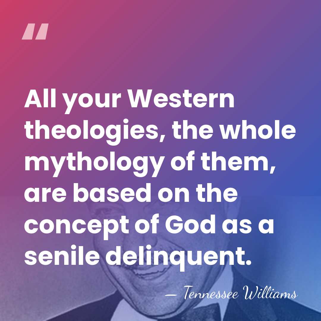All your Western theologies, the whole mythology of them, are based on&hellip; - Tennessee Williams