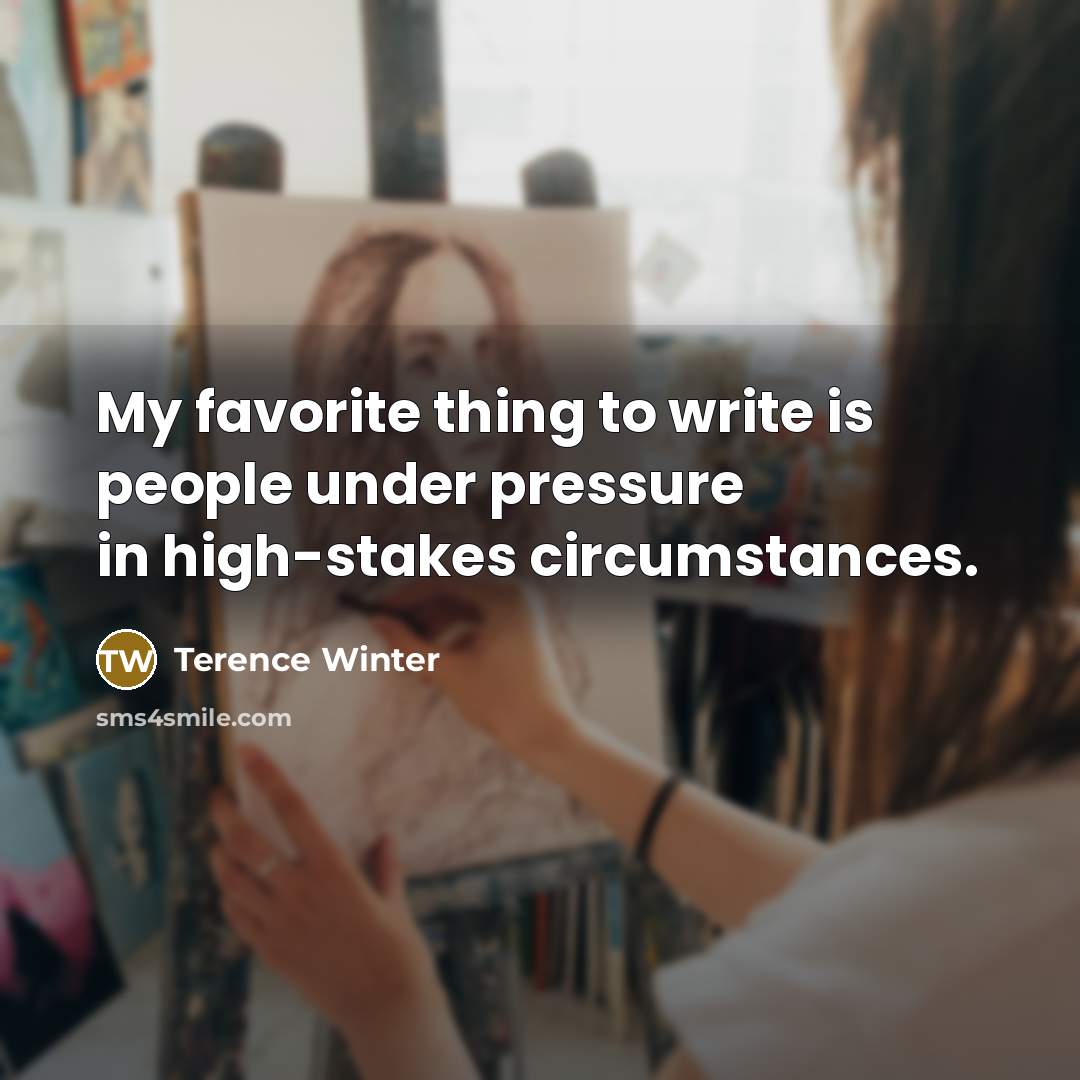 “My favorite thing to write is people under pressure in…” quote by Terence Winter