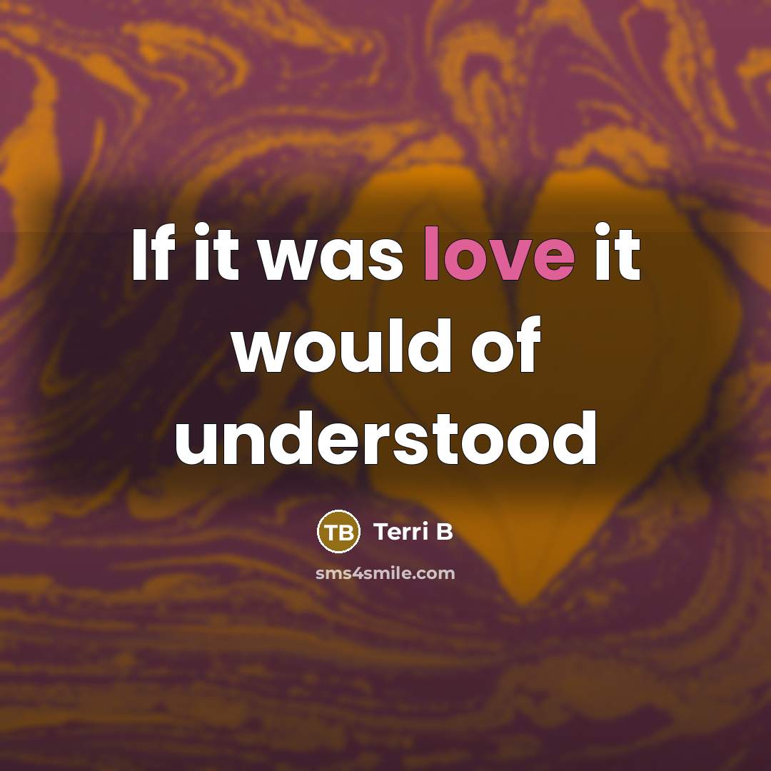 “If it was love it would of understood…” quote by Terri B