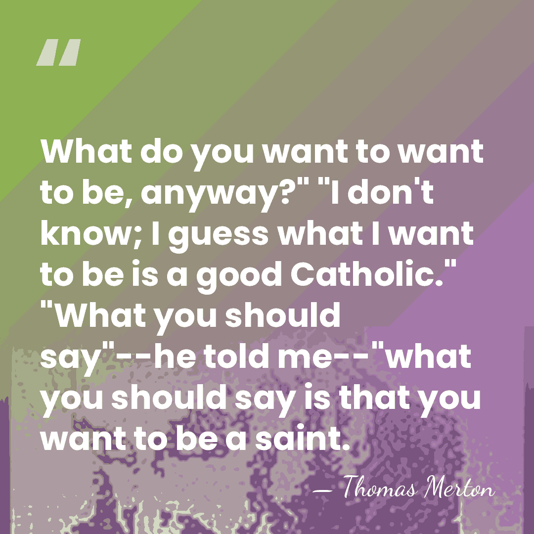 What do you want to want to be, anyway?" "I don't know;&hellip; - Thomas Merton