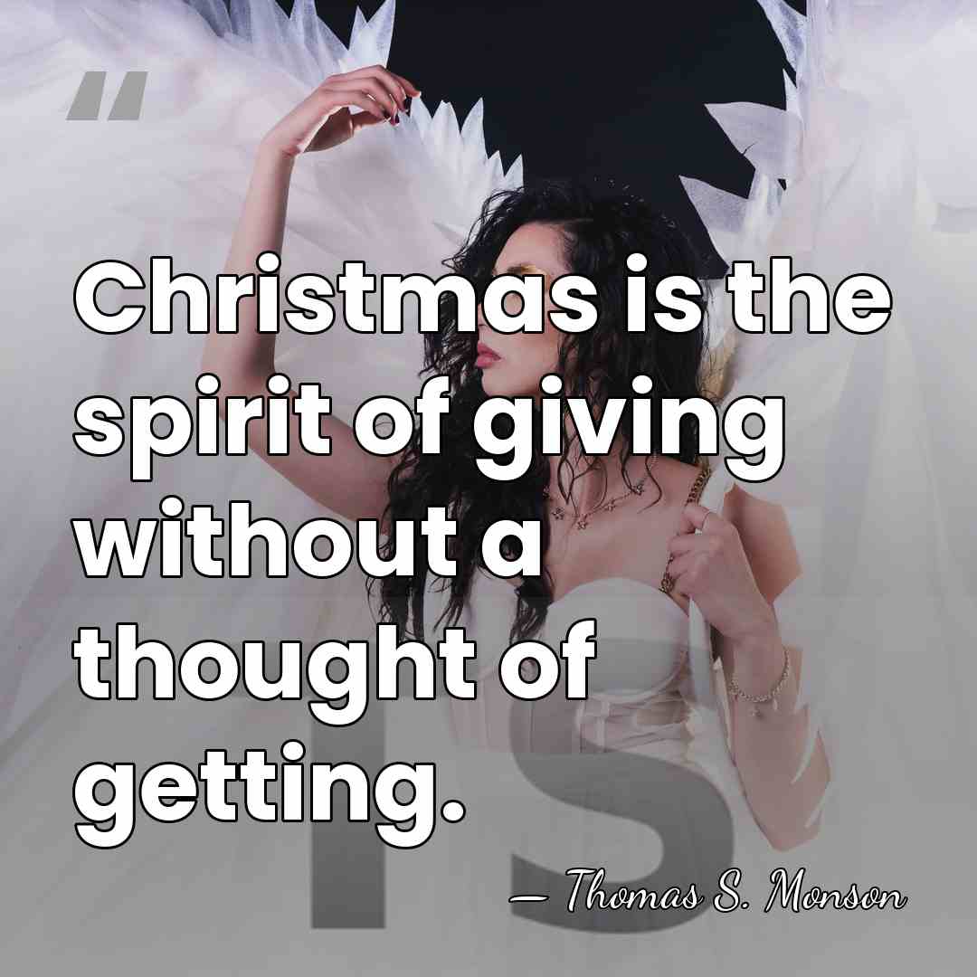 Christmas is the spirit of giving without a thought of getting. - Thomas S. Monson
