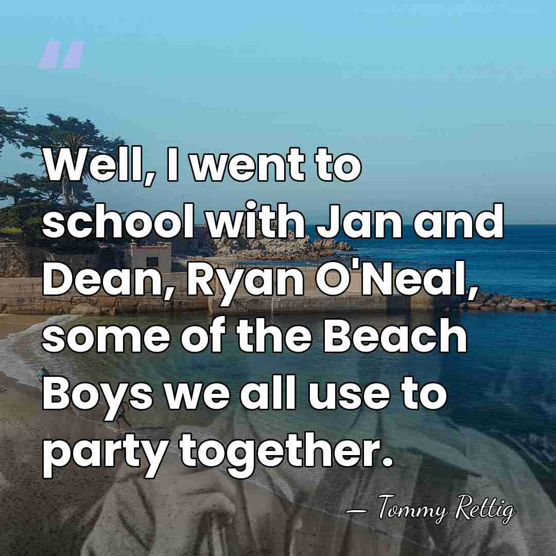 Well, I went to school with Jan and Dean, Ryan O'Neal, some&hellip; - Tommy Rettig