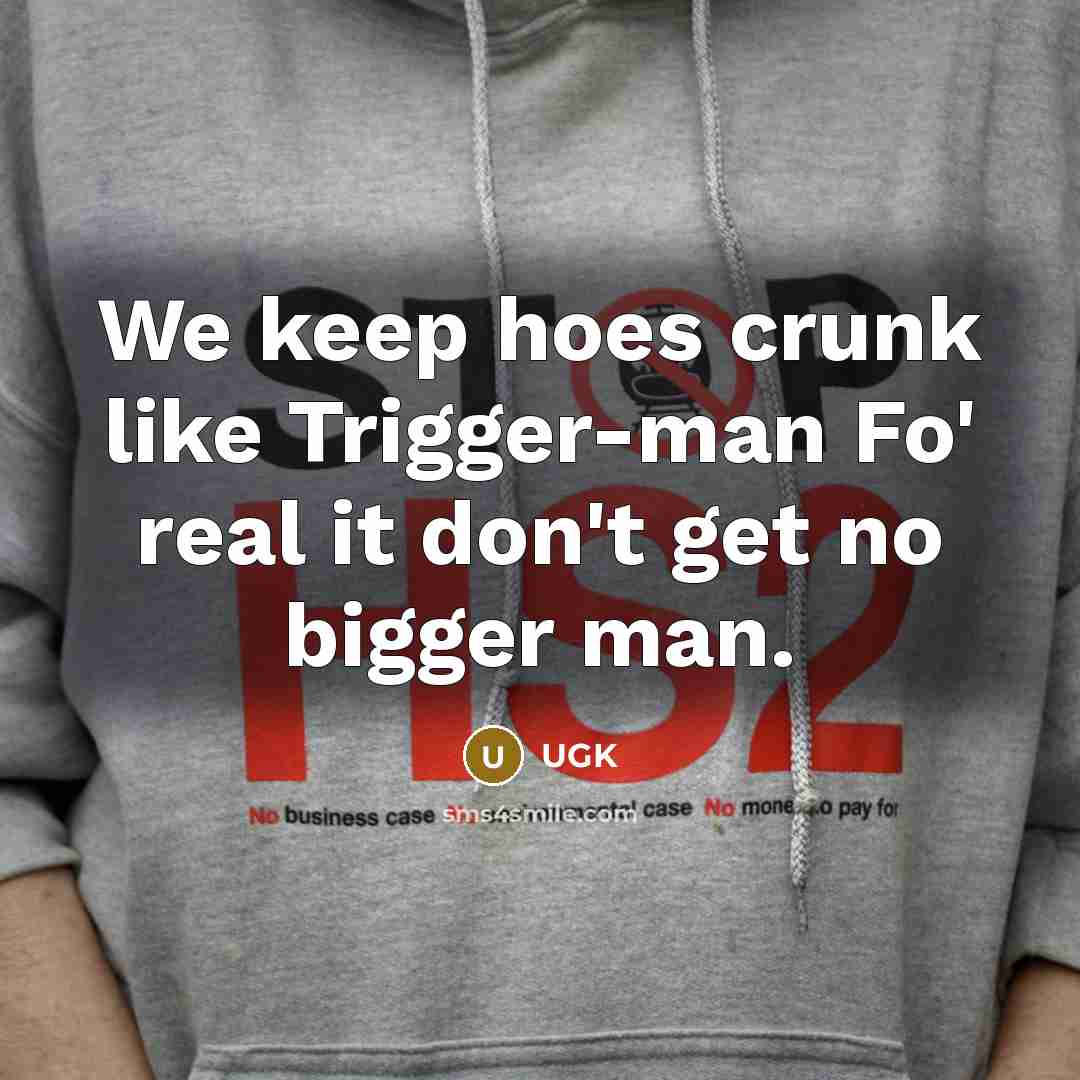 “We keep hoes crunk like Trigger-man Fo' real it don't get no bigger man.” quote by UGK