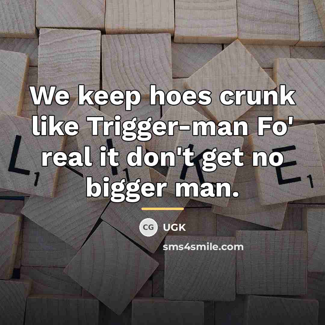 “We keep hoes crunk like Trigger-man Fo' real it don't…” quote by UGK
