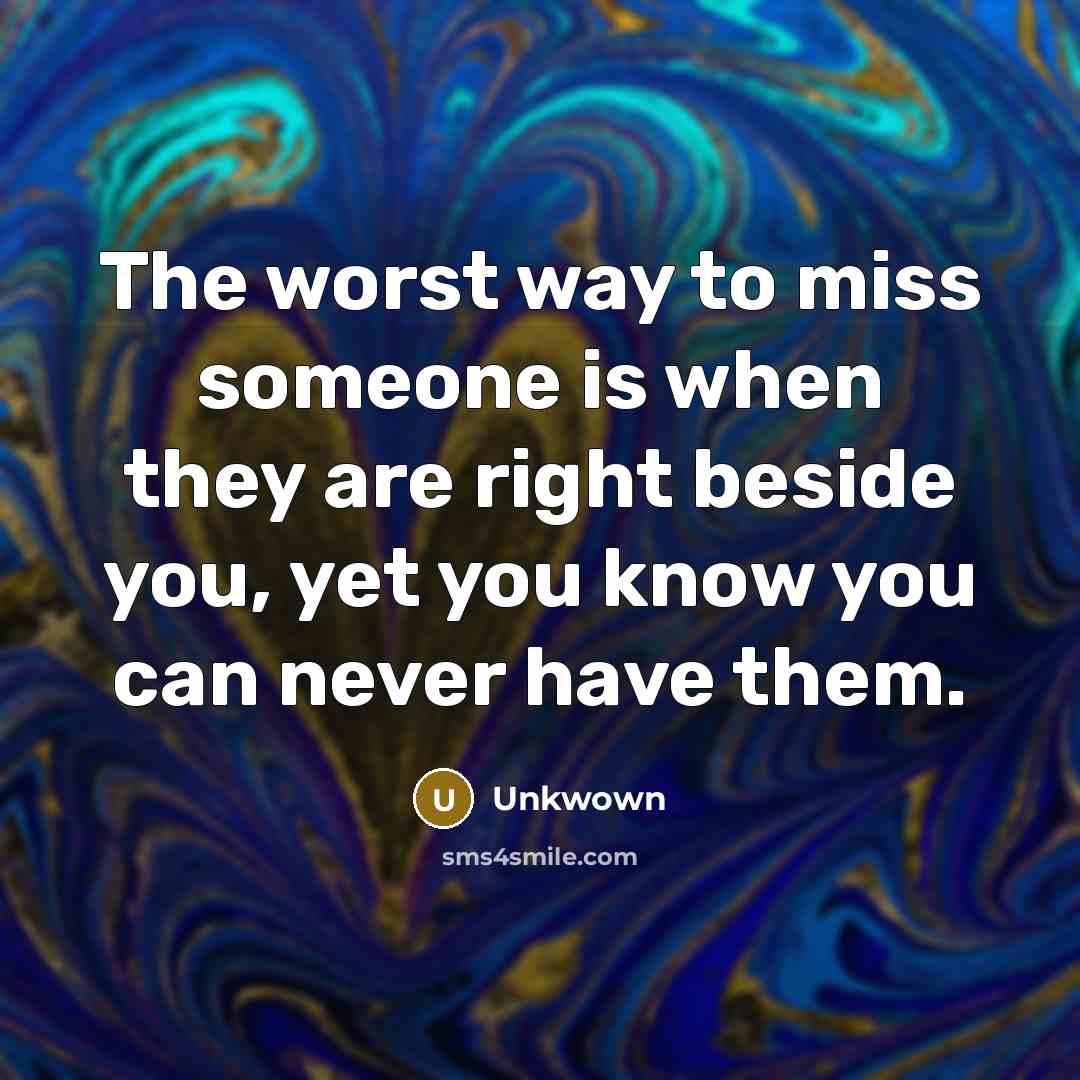 “The worst way to miss someone is when they are…” quote by Unkwown