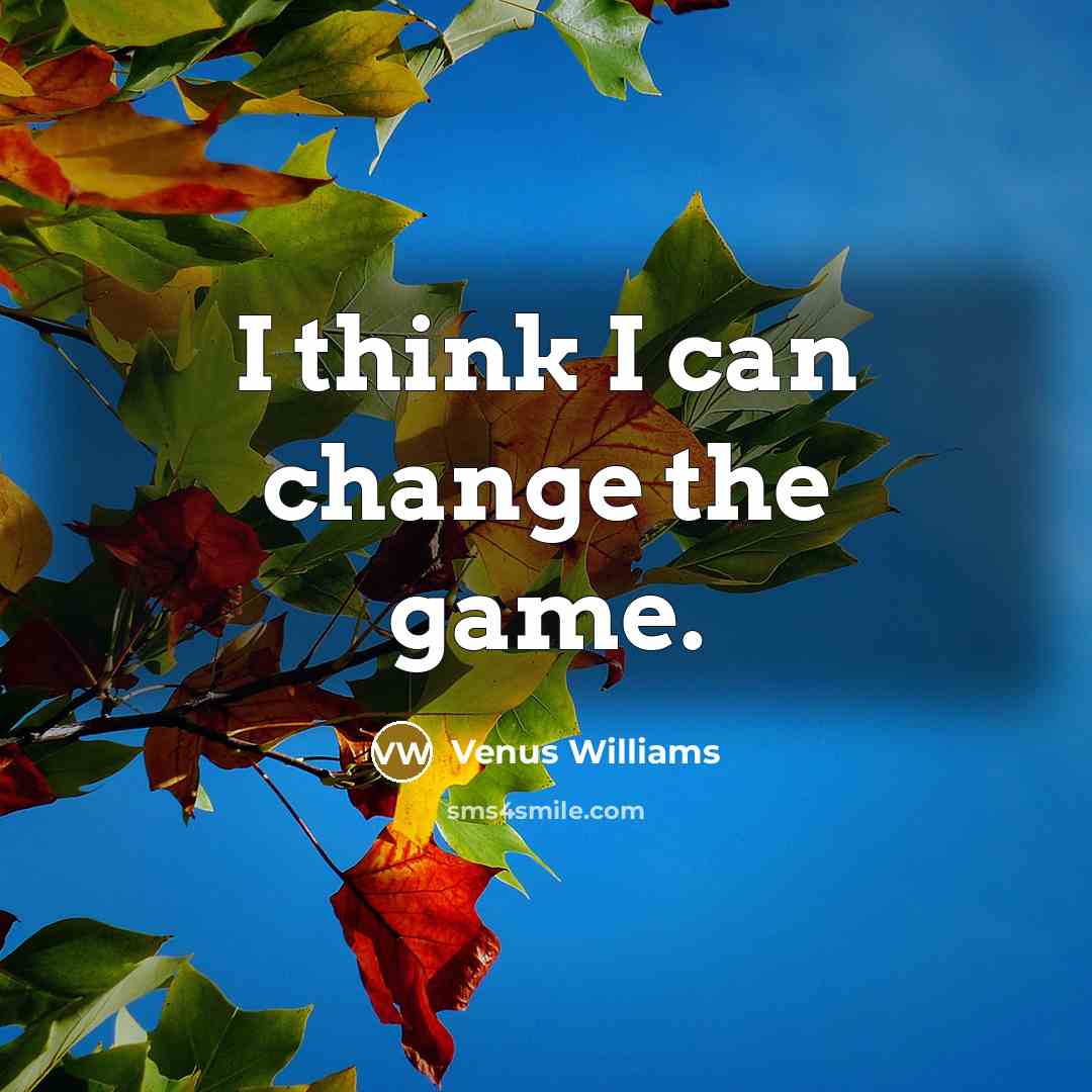 “I think I can change the game.…” quote by Venus Williams