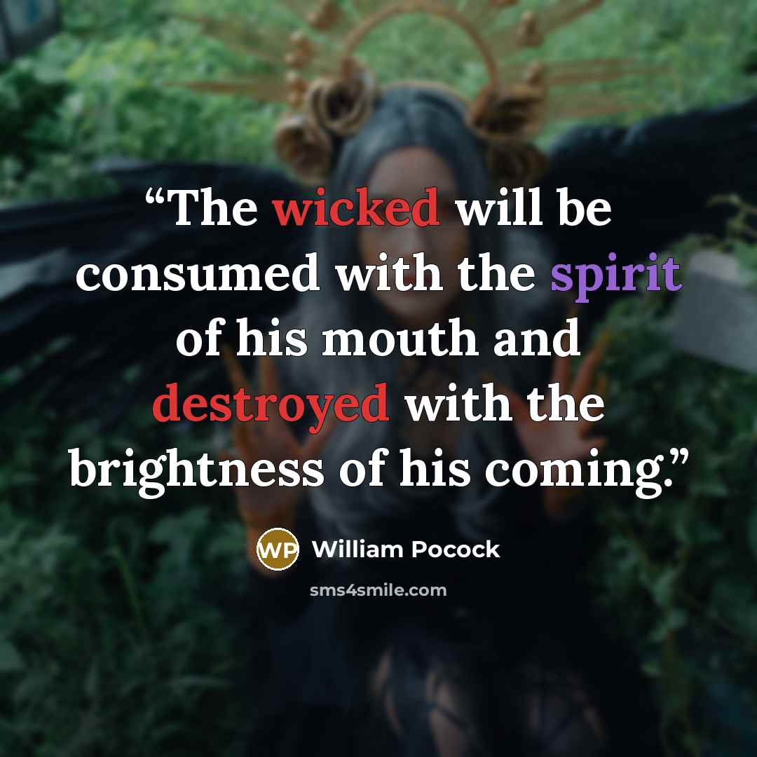“The wicked will be consumed with the spirit of his mouth and destroyed with the brightness of his coming.” quote by William Pocock