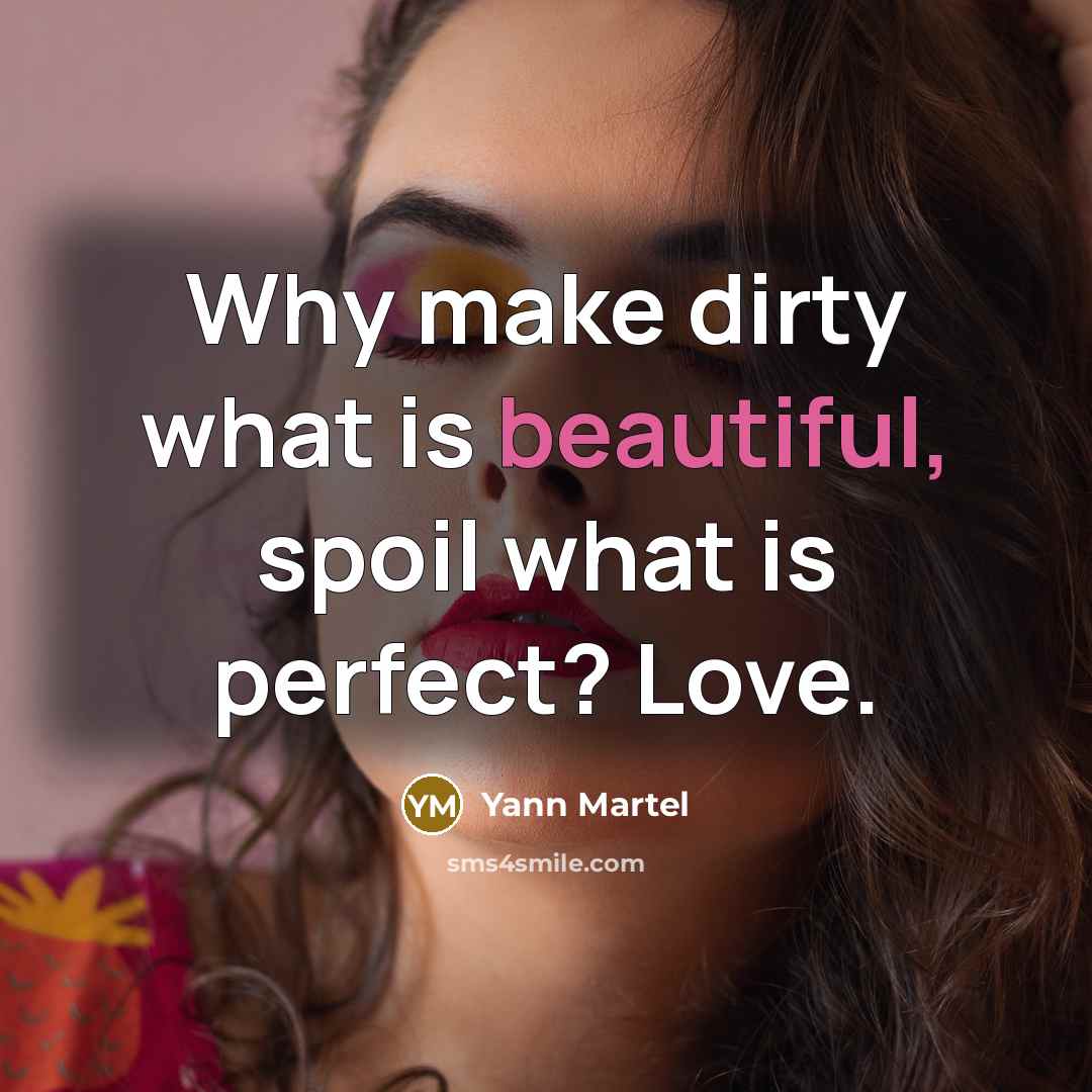 “Why make dirty what is beautiful, spoil what is perfect?…” quote by Yann Martel