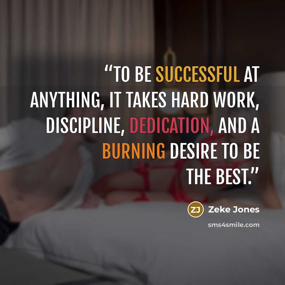 “To be successful at anything, it takes hard work, discipline, dedication, and a burning desire to be the best.” quote by Zeke Jones