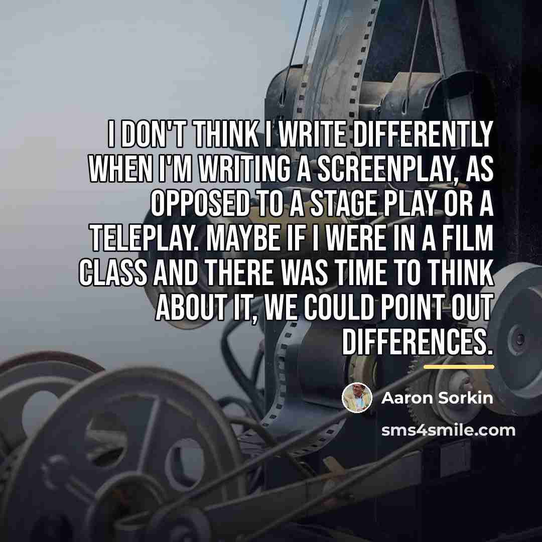“I don't think I write differently when I'm writing a…” quote by Aaron Sorkin