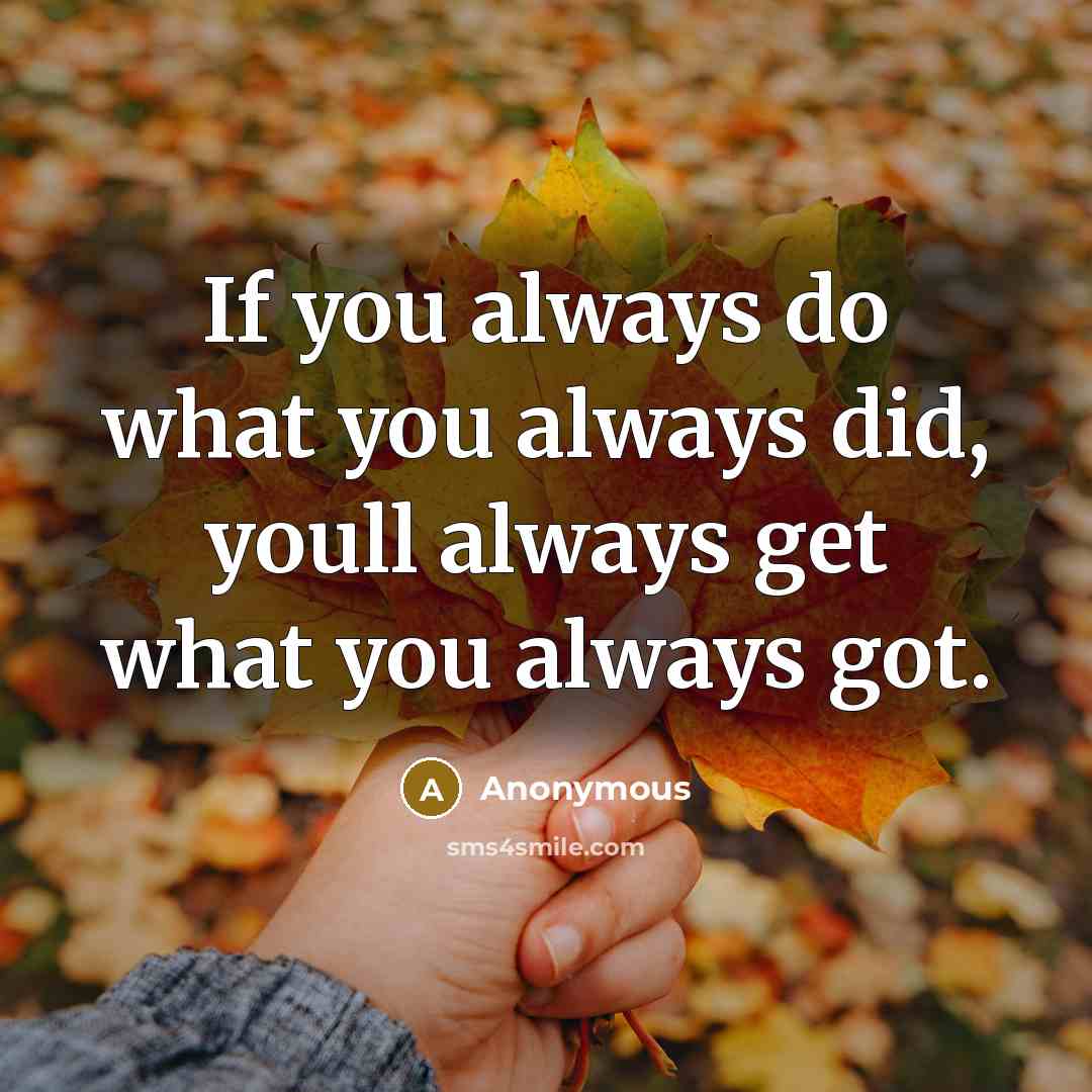 “If you always do what you always did, youll always…” quote by Anonymous