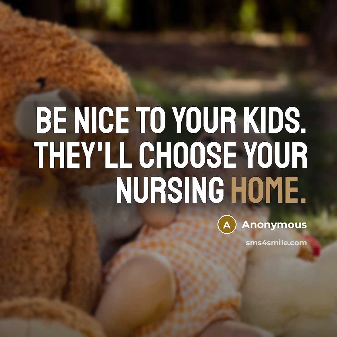 “Be nice to your kids. They'll choose your nursing home.…” quote by Anonymous