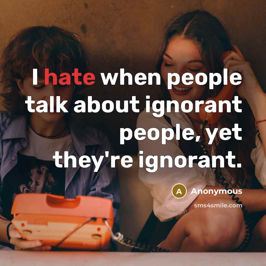“I hate when people talk about ignorant people, yet they're ignorant.” quote by Anonymous