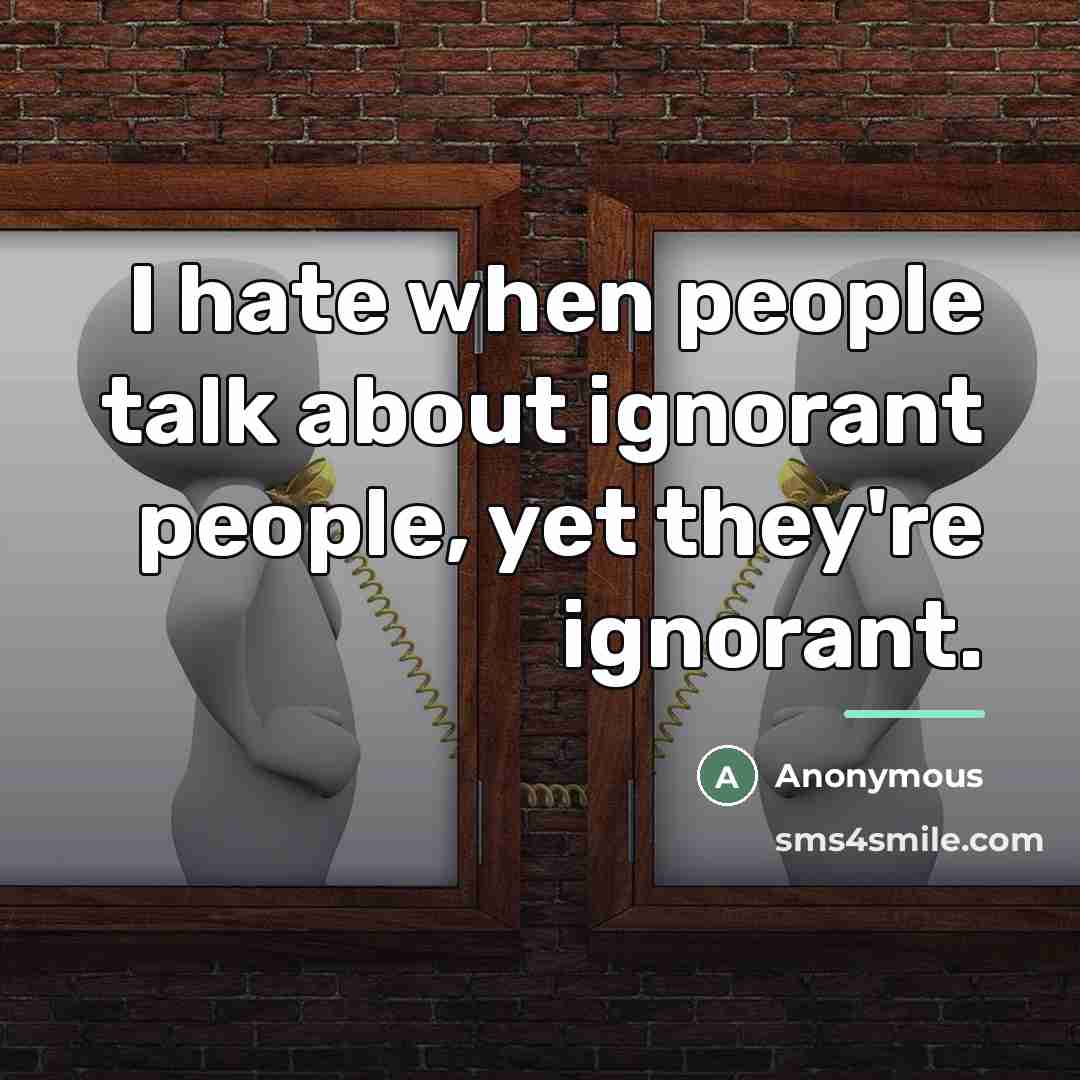 “I hate when people talk about ignorant people, yet they're…” quote by Anonymous
