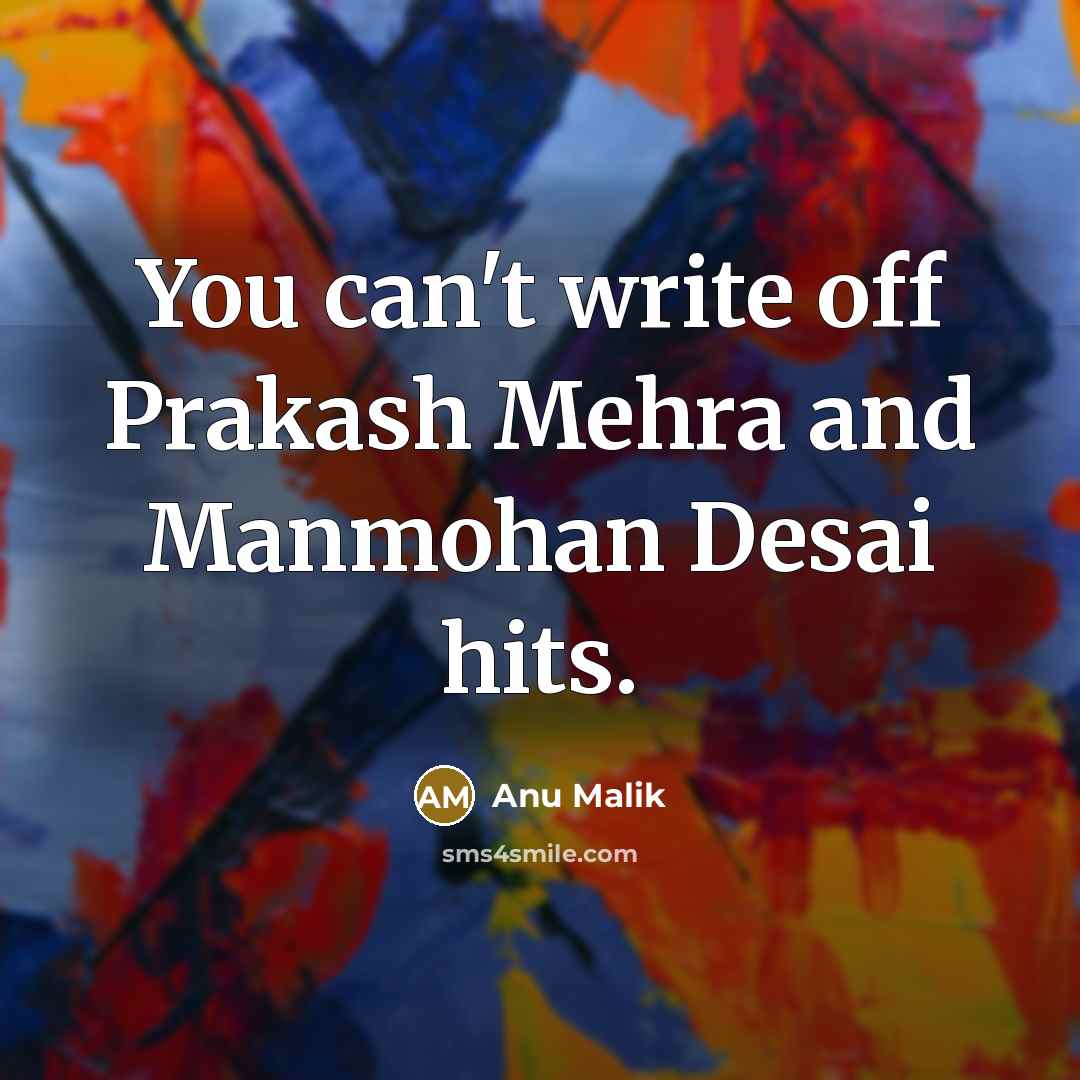“You can't write off Prakash Mehra and Manmohan Desai hits.…” quote by Anu Malik