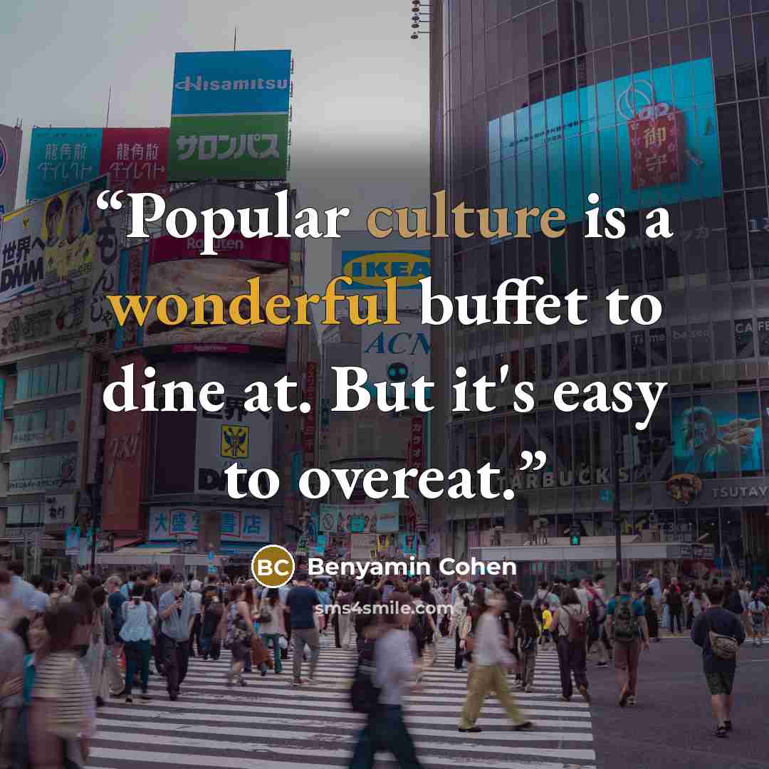 “Popular culture is a wonderful buffet to dine at. But it's easy to overeat.” quote by Benyamin Cohen
