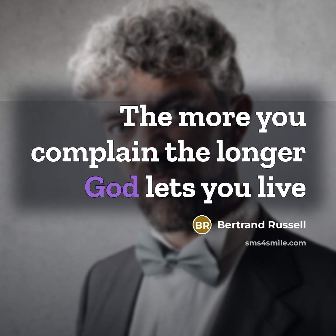 “The more you complain the longer God lets you live…” quote by Bertrand Russell