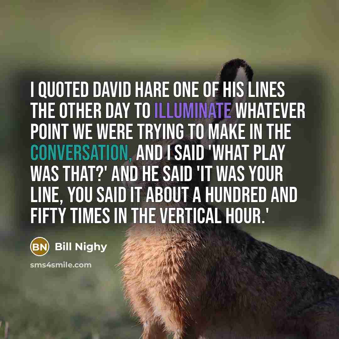 “I quoted David Hare one of his lines the other…” quote by Bill Nighy