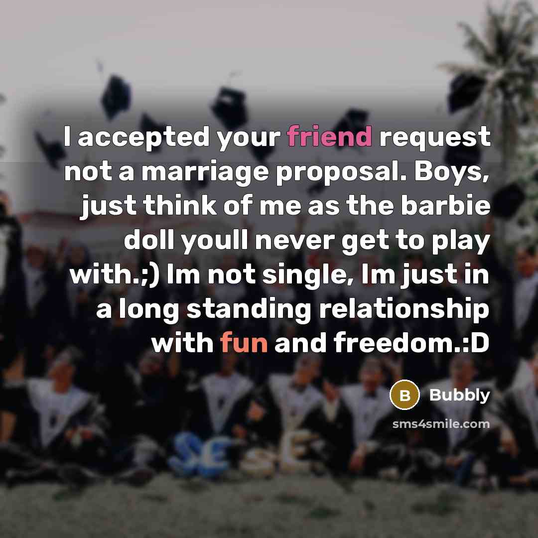 “I accepted your friend request not a marriage proposal. Boys, just think of me as the barbie doll youll never get to play with.;) Im not single, Im just in a long standing relationship with fun and freedom.:D” quote by Bubbly