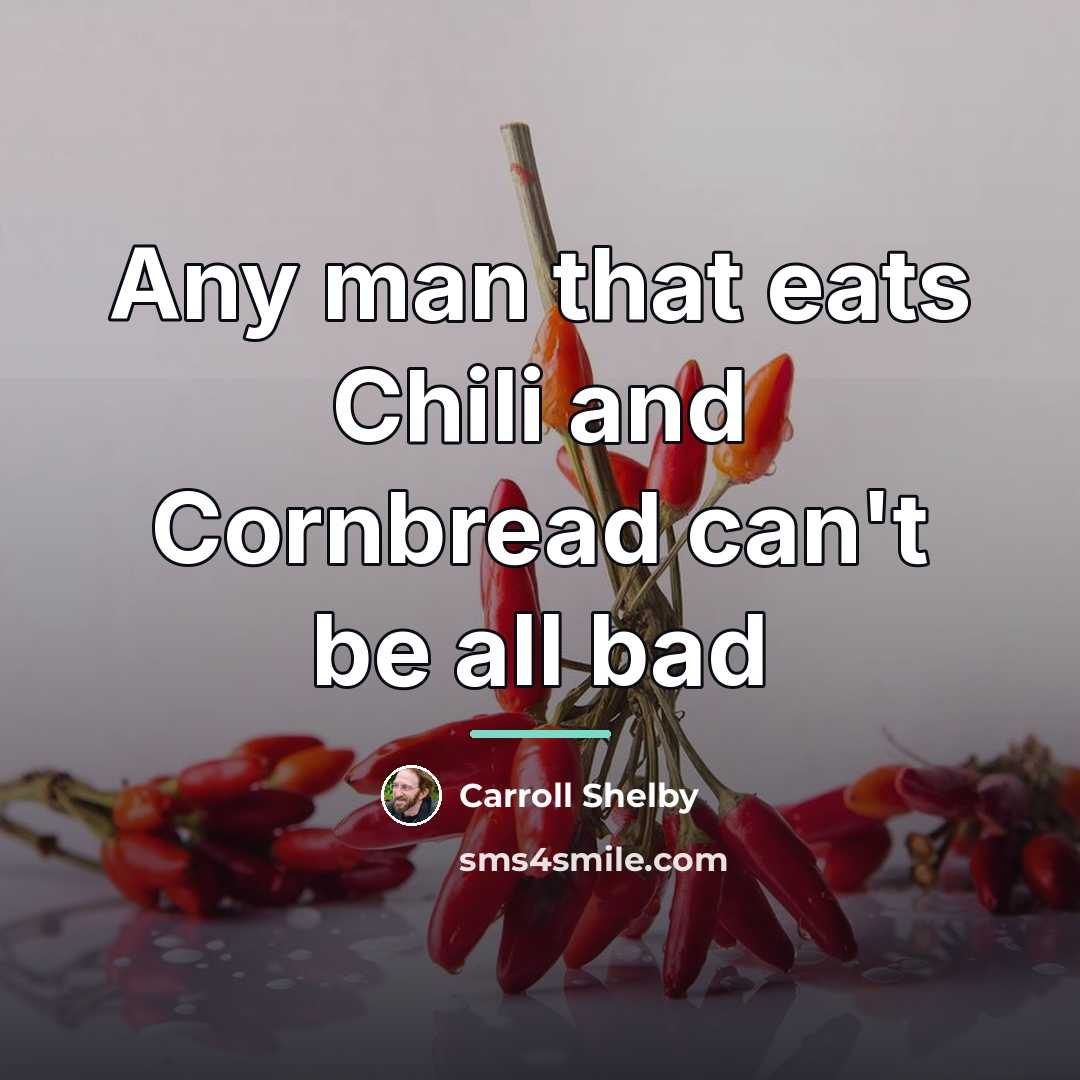 “Any man that eats Chili and Cornbread can't be all…” quote by Carroll Shelby