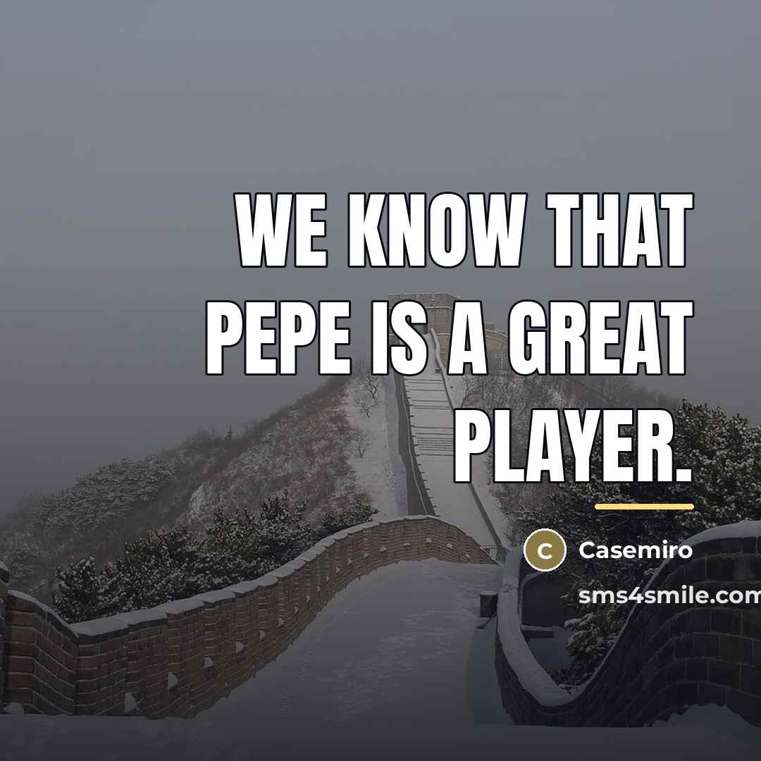 “We know that Pepe is a great player.…” quote by Casemiro