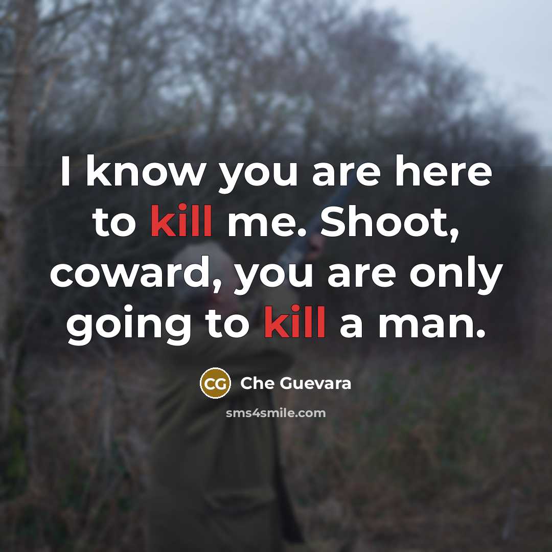 “I know you are here to kill me. Shoot, coward,…” quote by Che Guevara
