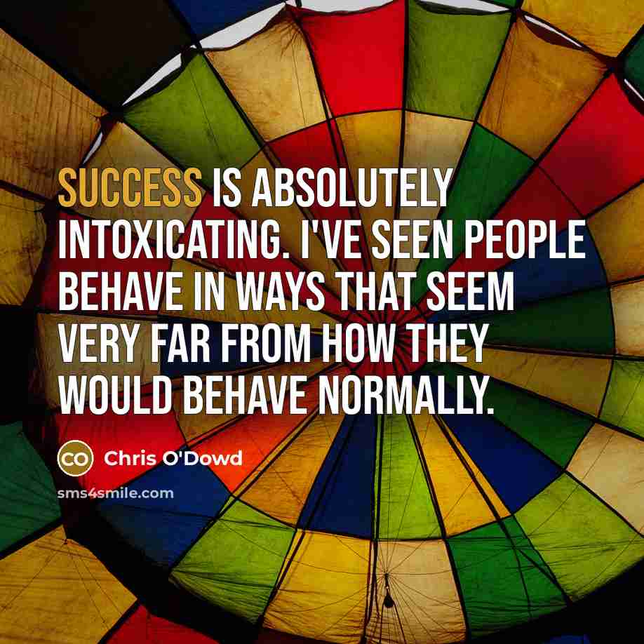 “Success is absolutely intoxicating. I've seen people behave in ways…” quote by Chris O'Dowd