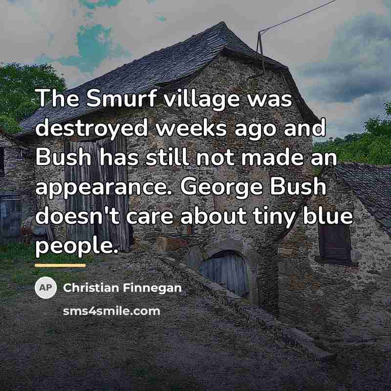“The Smurf village was destroyed weeks ago and Bush has…” quote by Christian Finnegan