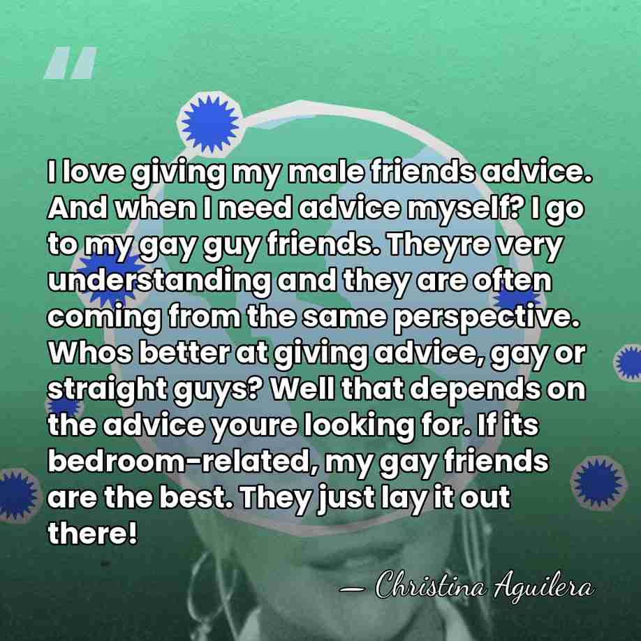 I love giving my male friends advice. And when I need advice&hellip; - Christina Aguilera