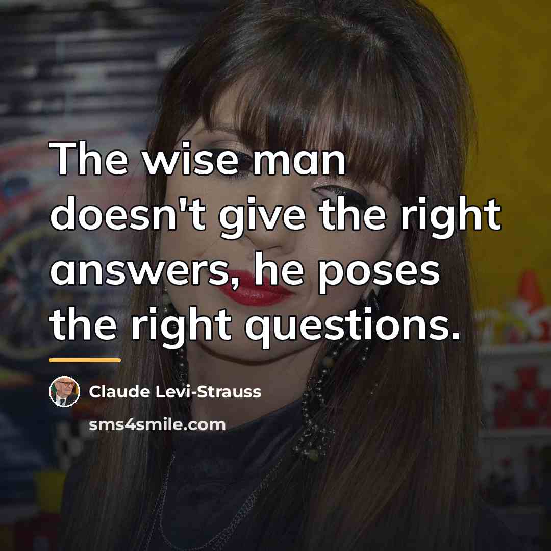 “The wise man doesn't give the right answers, he poses…” quote by Claude Levi-Strauss