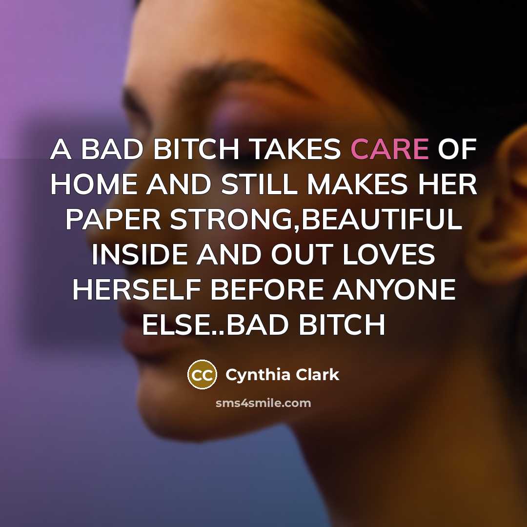 “A BAD BITCH TAKES CARE OF HOME AND STILL MAKES HER PAPER STRONG,BEAUTIFUL INSIDE AND OUT LOVES HERSELF BEFORE ANYONE ELSE..BAD BITCH” quote by Cynthia Clark