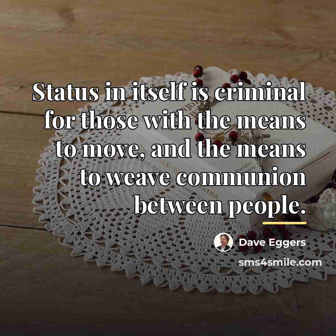 “Status in itself is criminal for those with the means…” quote by Dave Eggers