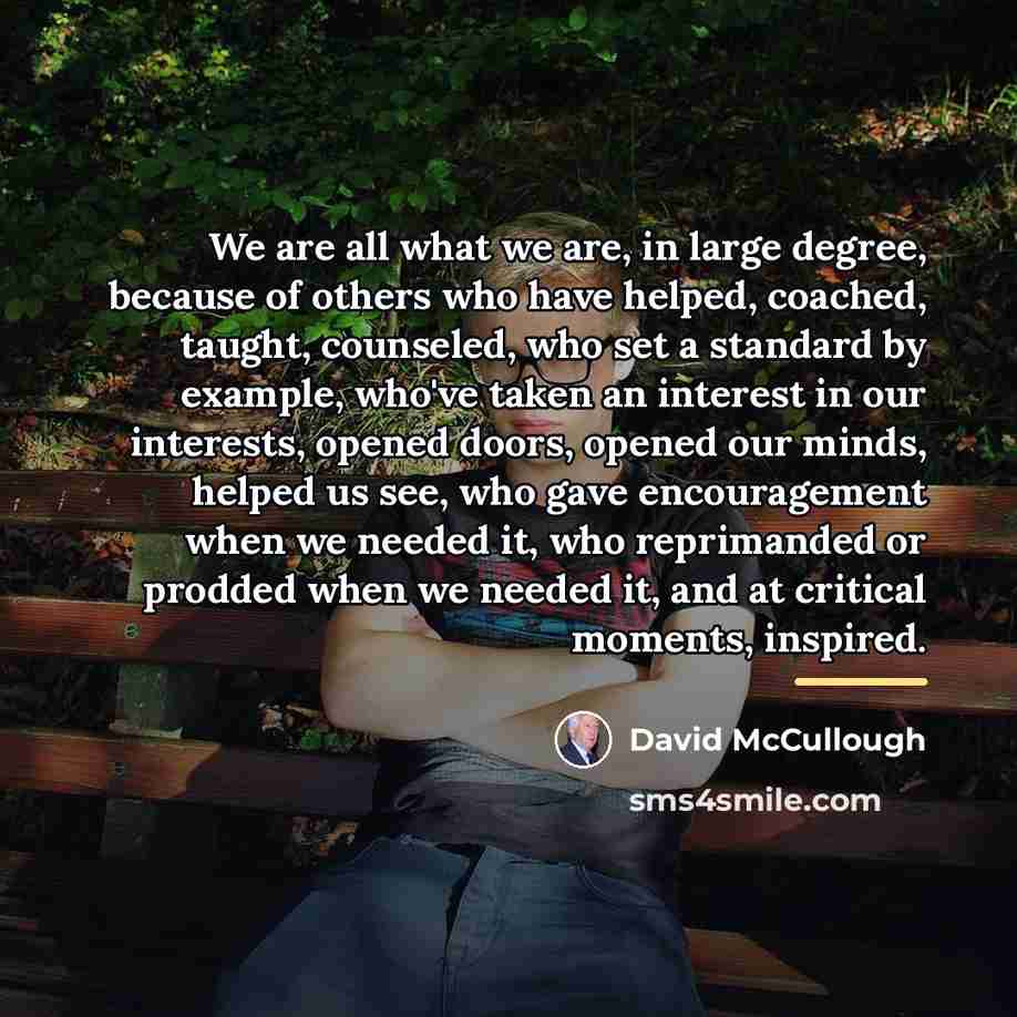 “We are all what we are, in large degree, because…” quote by David McCullough