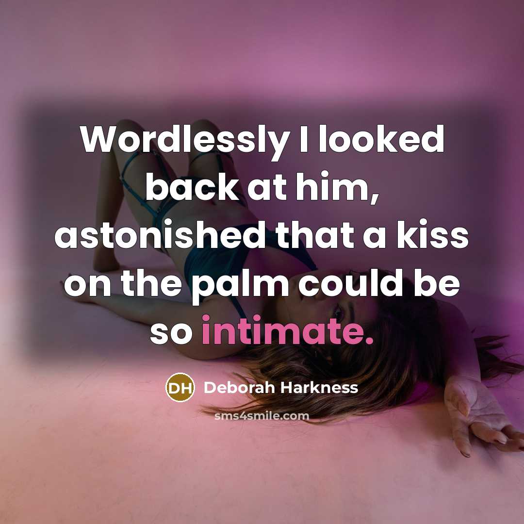 “Wordlessly I looked back at him, astonished that a kiss on the palm could be so intimate.” quote by Deborah Harkness