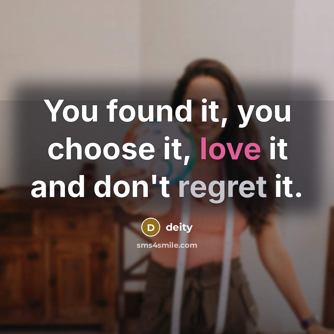 “You found it, you choose it, love it and don't regret it.” quote by deity
