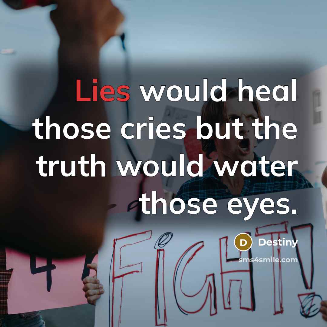 “Lies would heal those cries but the truth would water…” quote by Destiny